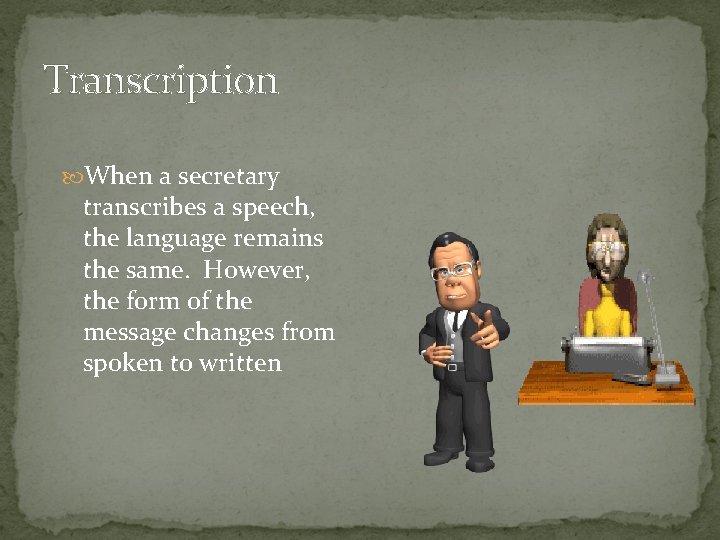 Transcription When a secretary transcribes a speech, the language remains the same. However, the