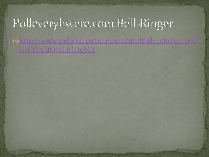 Polleveryhwere. com Bell-Ringer http: //www. polleverywhere. com/multiple_choice_pol ls/LTEx. NDcx. ODUy. Mj. I 