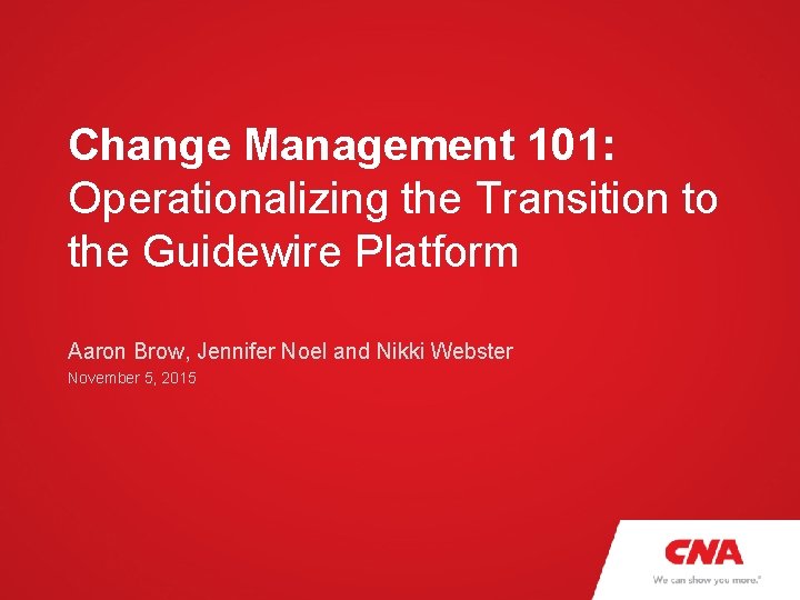 Change Management 101: Operationalizing the Transition to the Guidewire Platform Aaron Brow, Jennifer Noel