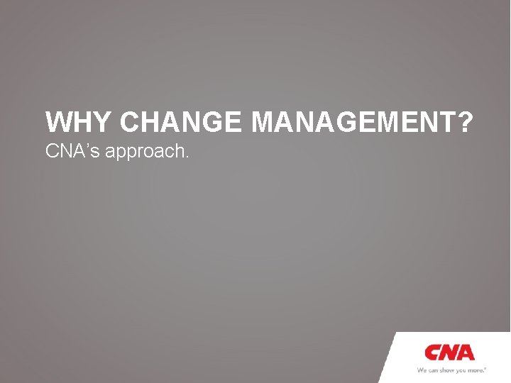 WHY CHANGE MANAGEMENT? CNA’s approach. 