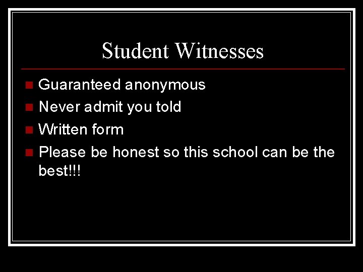 Student Witnesses Guaranteed anonymous n Never admit you told n Written form n Please
