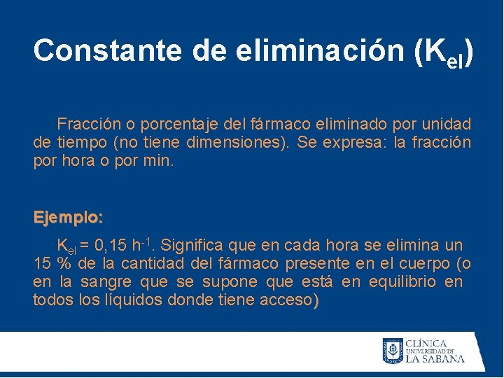 Constante de eliminación (Kel) Fracción o porcentaje del fármaco eliminado por unidad de tiempo Constante de eliminación (Kel) Fracción o porcentaje del fármaco eliminado por unidad de tiempo