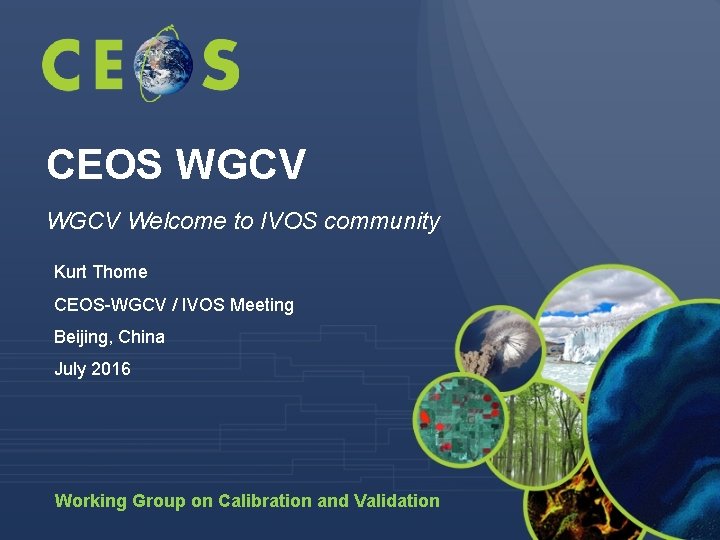 CEOS WGCV Welcome to IVOS community Kurt Thome CEOS-WGCV / IVOS Meeting Beijing, China