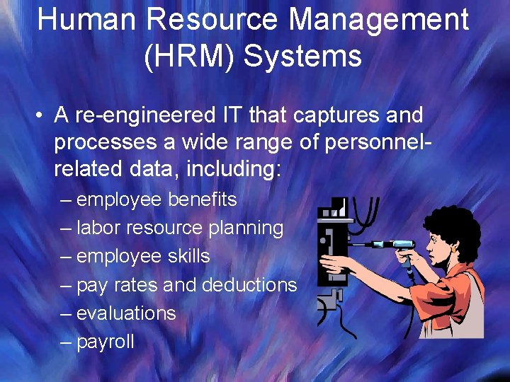 Human Resource Management (HRM) Systems • A re-engineered IT that captures and processes a