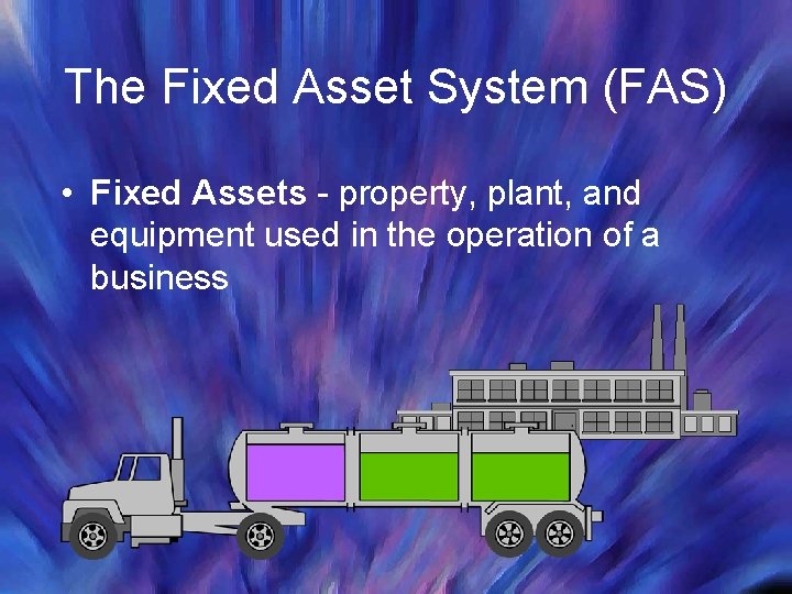 The Fixed Asset System (FAS) • Fixed Assets - property, plant, and equipment used