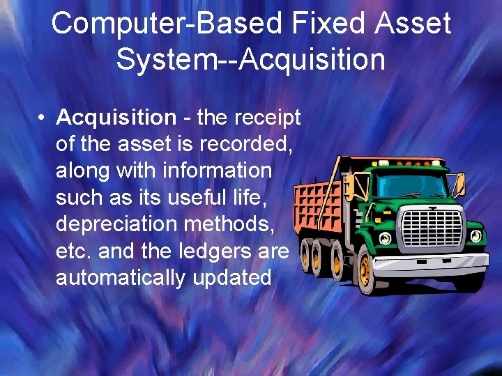Computer-Based Fixed Asset System--Acquisition • Acquisition - the receipt of the asset is recorded,