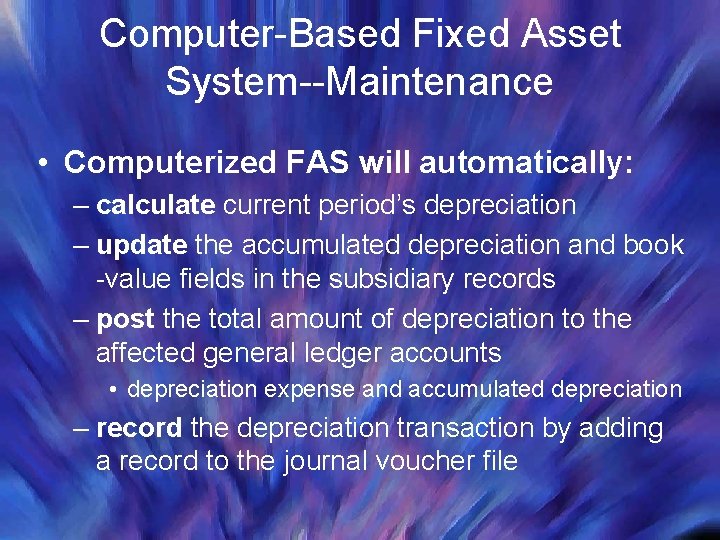 Computer-Based Fixed Asset System--Maintenance • Computerized FAS will automatically: – calculate current period’s depreciation