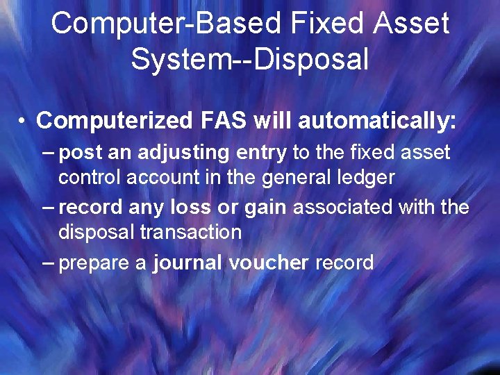 Computer-Based Fixed Asset System--Disposal • Computerized FAS will automatically: – post an adjusting entry