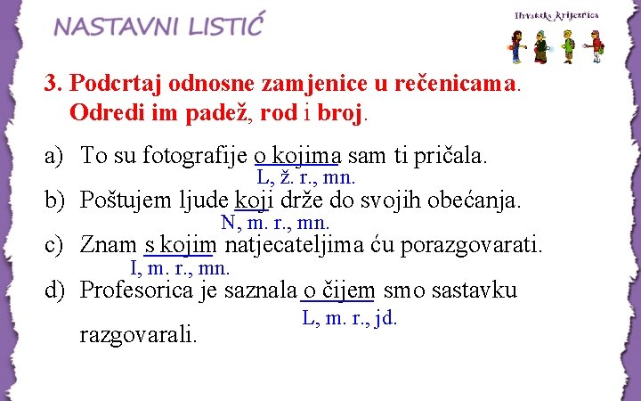 3. Podcrtaj odnosne zamjenice u rečenicama. Odredi im padež, rod i broj. a) To