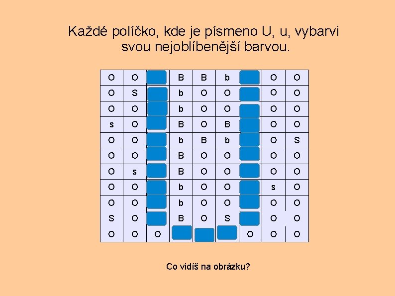 Každé políčko, kde je písmeno U, u, vybarvi svou nejoblíbenější barvou. O O U