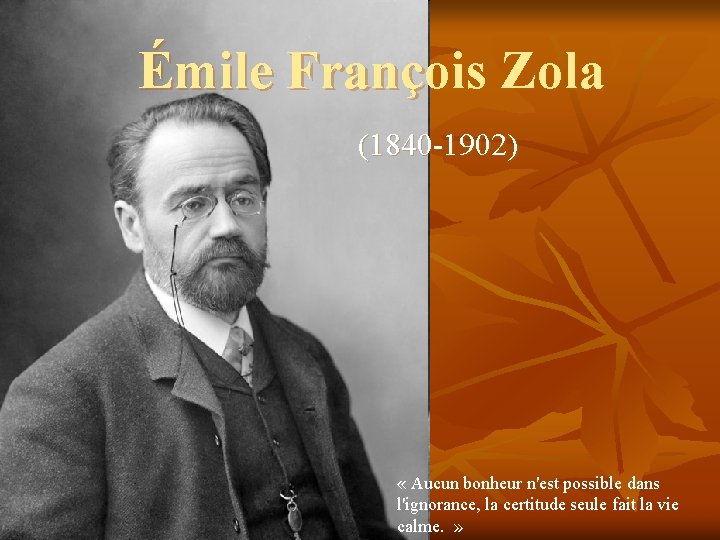 Émile François Zola (1840 -1902) « Aucun bonheur n'est possible dans l'ignorance, la certitude