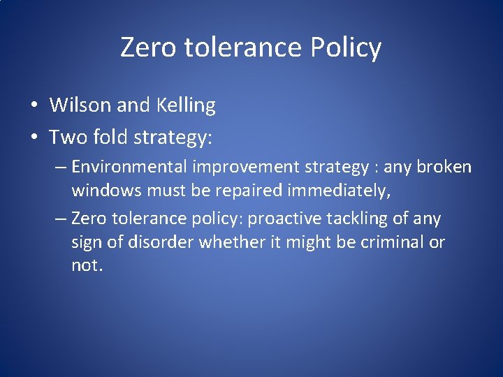 Zero tolerance Policy • Wilson and Kelling • Two fold strategy: – Environmental improvement