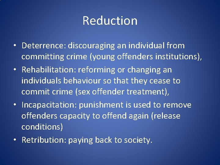 Reduction • Deterrence: discouraging an individual from committing crime (young offenders institutions), • Rehabilitation: