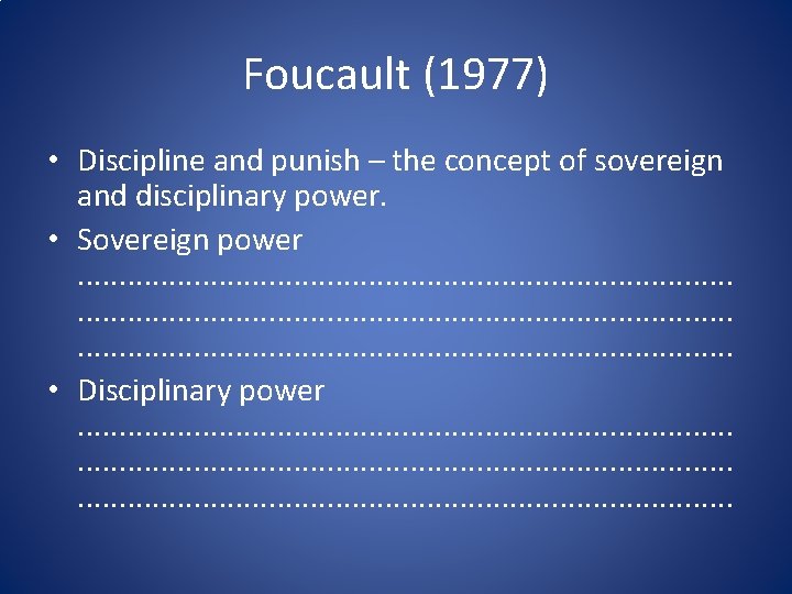 Foucault (1977) • Discipline and punish – the concept of sovereign and disciplinary power.