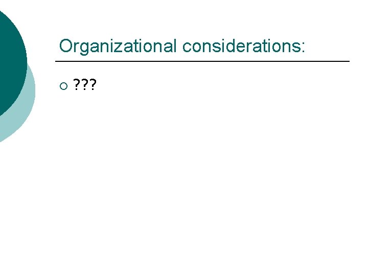 Organizational considerations: ¡ ? ? ? Organizational considerations: ¡ ? ? ?