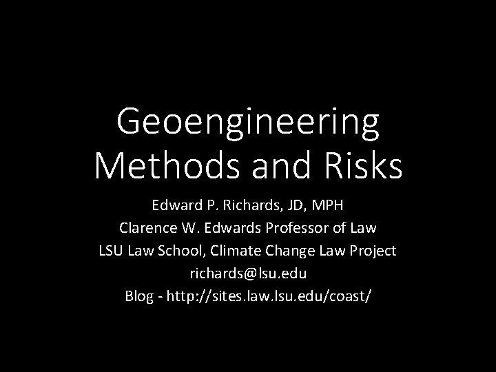 Geoengineering Methods and Risks Edward P. Richards, JD, MPH Clarence W. Edwards Professor of