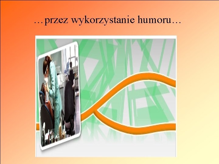 …przez wykorzystanie humoru… 