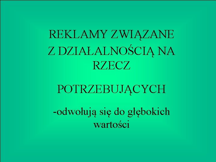 REKLAMY ZWIĄZANE Z DZIAŁALNOŚCIĄ NA RZECZ POTRZEBUJĄCYCH -odwołują się do głębokich wartości 