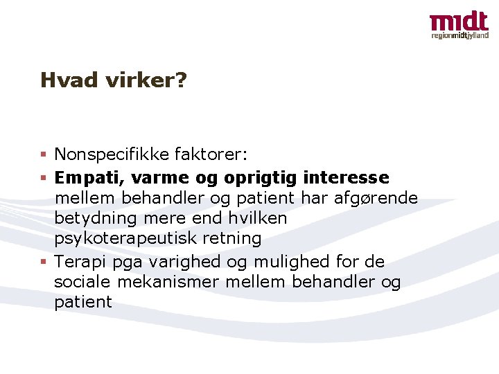 Hvad virker? § Nonspecifikke faktorer: § Empati, varme og oprigtig interesse mellem behandler og