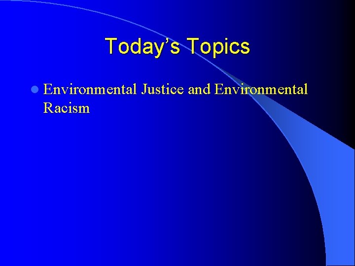 Today’s Topics l Environmental Racism Justice and Environmental 