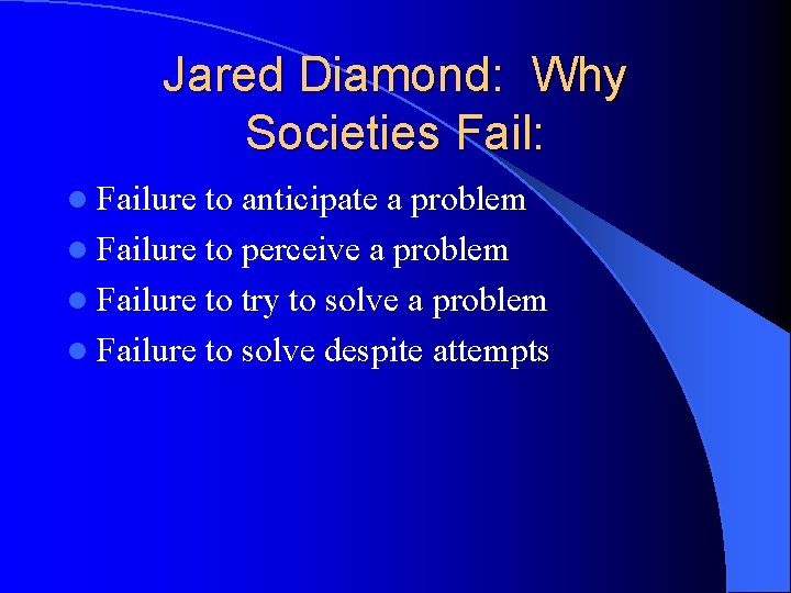 Jared Diamond: Why Societies Fail: l Failure to anticipate a problem l Failure to