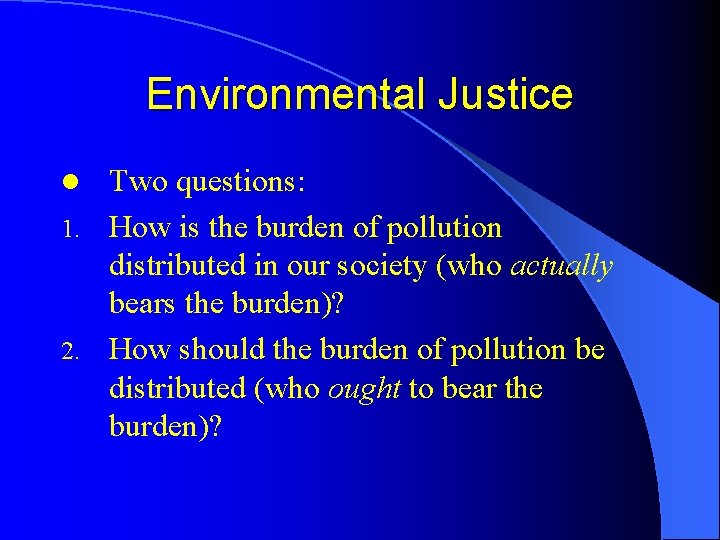 Environmental Justice Two questions: 1. How is the burden of pollution distributed in our