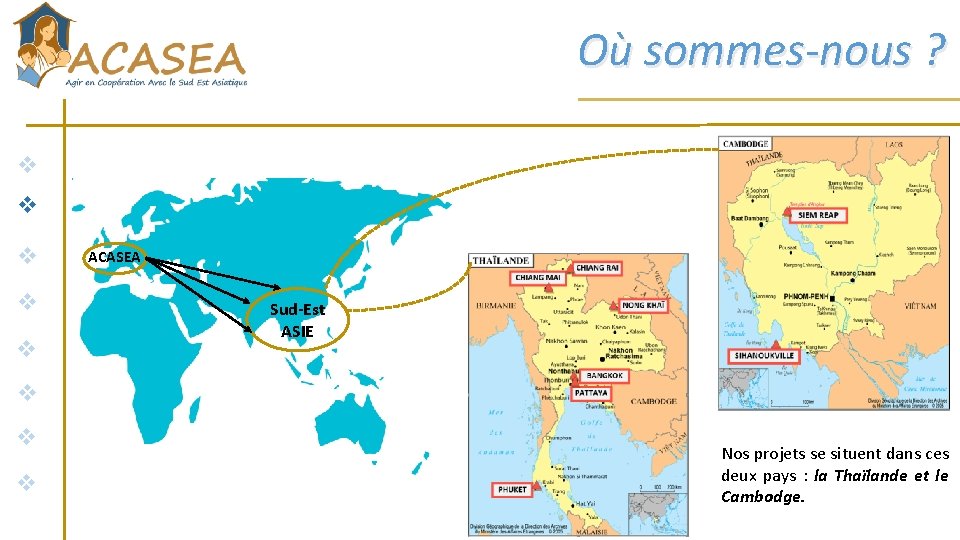 Où sommes-nous ? v v v ACASEA Sud-Est ASIE v v v Nos projets