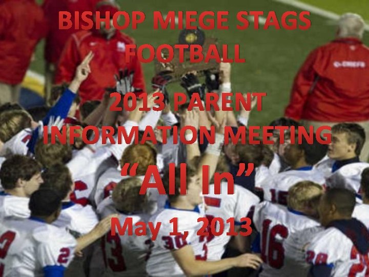 BISHOP MIEGE STAGS FOOTBALL 2013 PARENT INFORMATION MEETING “All In” May 1, 2013 