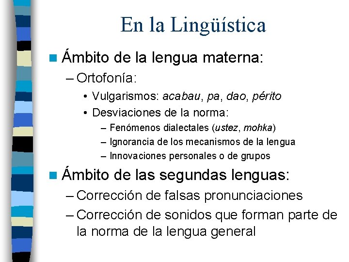 En la Lingüística n Ámbito de la lengua materna: – Ortofonía: • Vulgarismos: acabau,