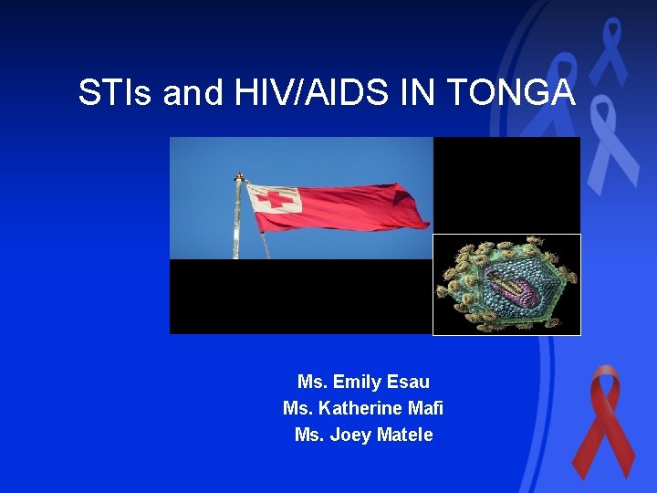 STIs and HIV/AIDS IN TONGA Ms. Emily Esau Ms. Katherine Mafi Ms. Joey Matele