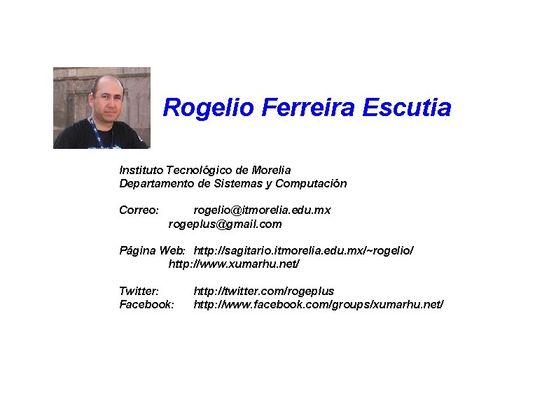 Rogelio Ferreira Escutia Instituto Tecnológico de Morelia Departamento de Sistemas y Computación Correo: rogelio@itmorelia.
