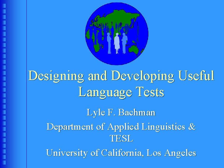 Designing and Developing Useful Language Tests Lyle F. Bachman Department of Applied Linguistics &