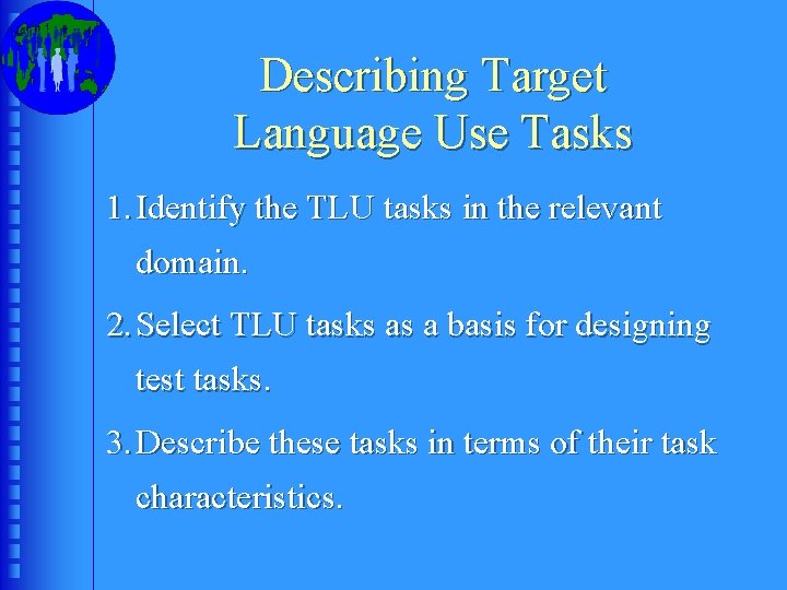 Describing Target Language Use Tasks 1. Identify the TLU tasks in the relevant domain.