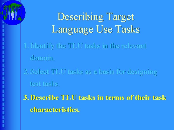 Describing Target Language Use Tasks 1. Identify the TLU tasks in the relevant domain.
