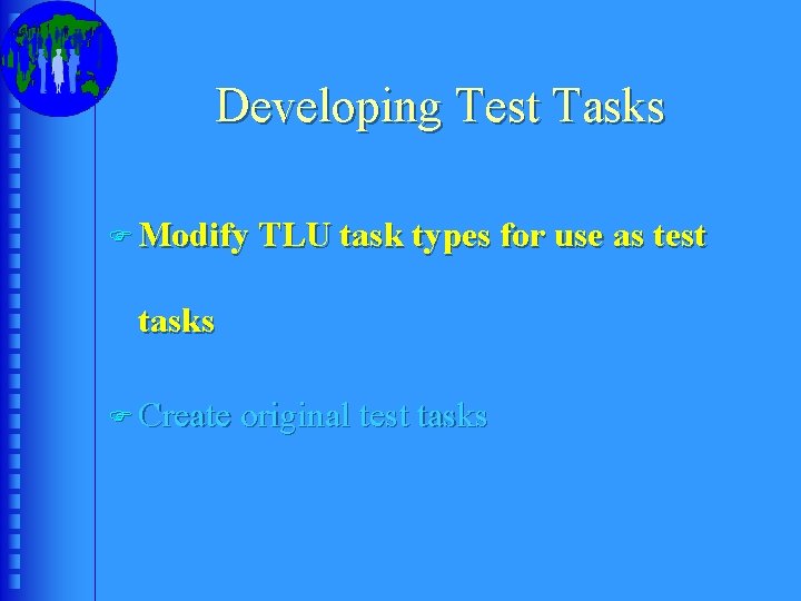 Developing Test Tasks F Modify TLU task types for use as test tasks F