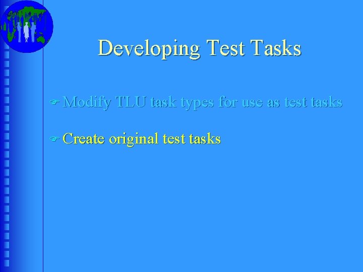 Developing Test Tasks F Modify TLU task types for use as test tasks F