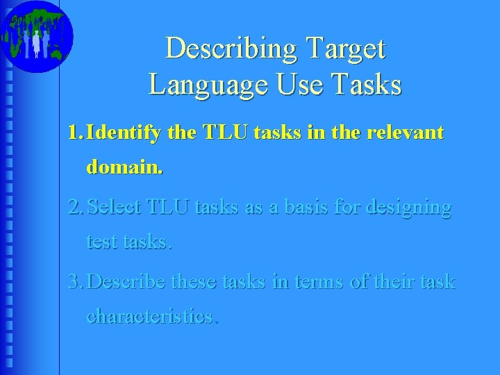 Describing Target Language Use Tasks 1. Identify the TLU tasks in the relevant domain.