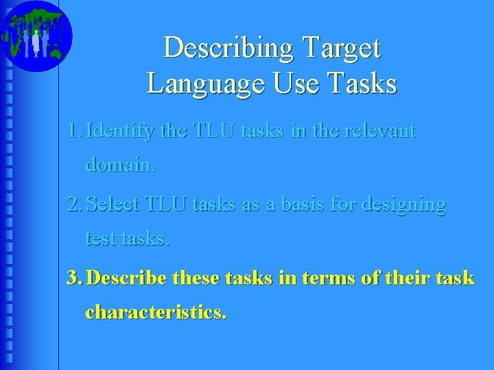 Describing Target Language Use Tasks 1. Identify the TLU tasks in the relevant domain.