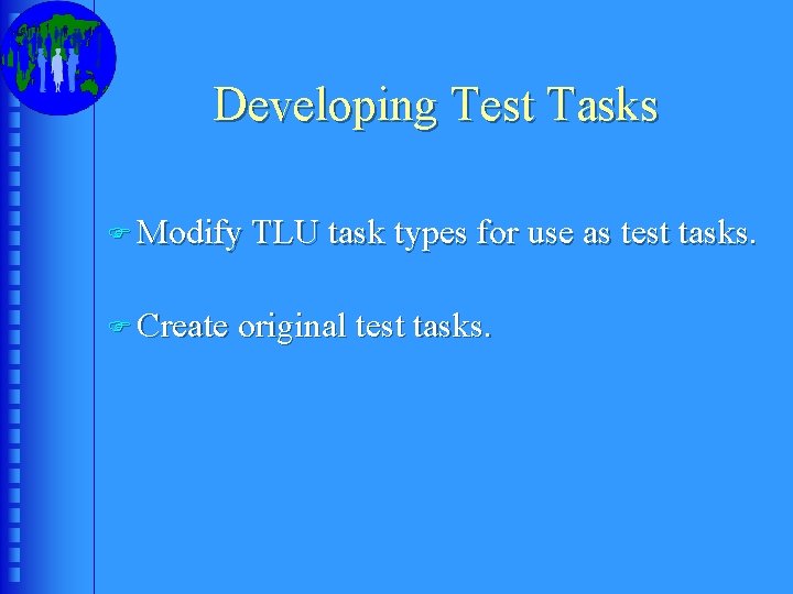 Developing Test Tasks F Modify TLU task types for use as test tasks. F