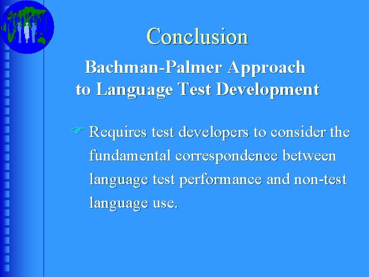 Conclusion Bachman-Palmer Approach to Language Test Development F Requires test developers to consider the