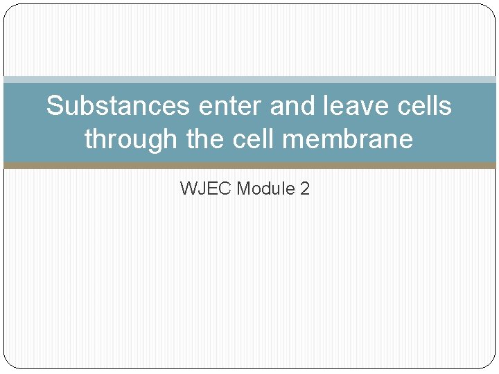 Substances enter and leave cells through the cell membrane WJEC Module 2 