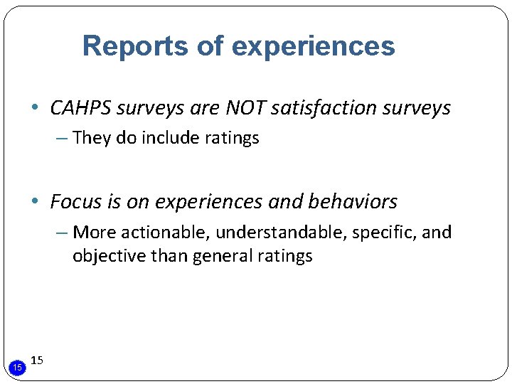 Reports of experiences • CAHPS surveys are NOT satisfaction surveys – They do include