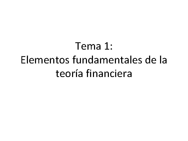 Tema 1: Elementos fundamentales de la teoría financiera 