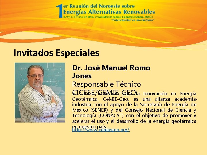 Invitados Especiales Dr. José Manuel Romo Jones Responsable Técnico CICESE/CEMIE-GEO El Centro Mexicano para