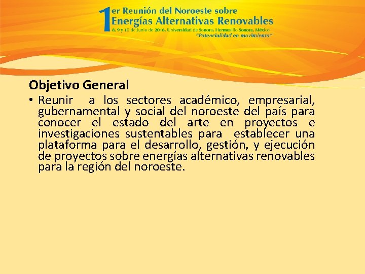 Objetivo General • Reunir a los sectores académico, empresarial, gubernamental y social del noroeste