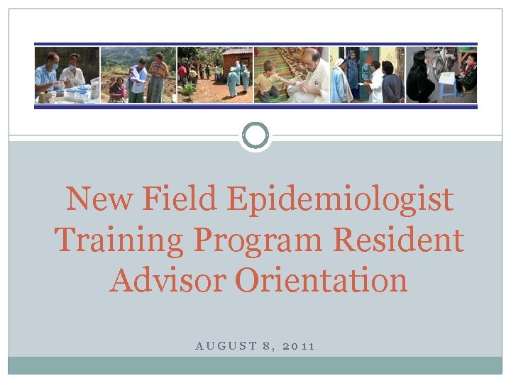 New Field Epidemiologist Training Program Resident Advisor Orientation AUGUST 8, 2011 