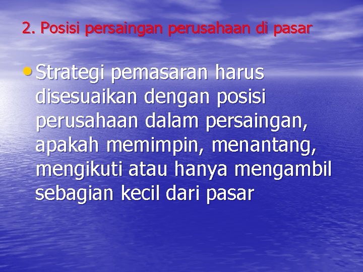 2. Posisi persaingan perusahaan di pasar • Strategi pemasaran harus disesuaikan dengan posisi perusahaan