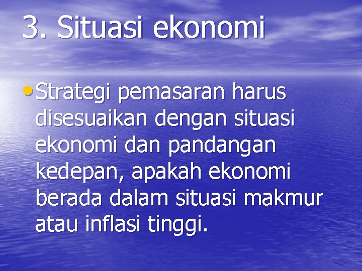 3. Situasi ekonomi • Strategi pemasaran harus disesuaikan dengan situasi ekonomi dan pandangan kedepan,