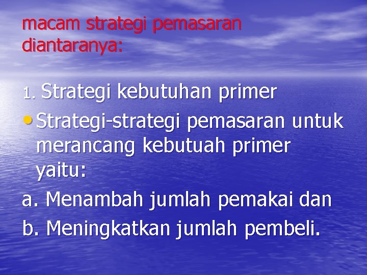 macam strategi pemasaran diantaranya: 1. Strategi kebutuhan primer • Strategi-strategi pemasaran untuk merancang kebutuah