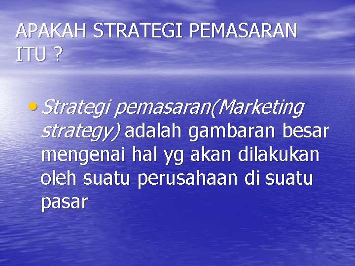 APAKAH STRATEGI PEMASARAN ITU ? • Strategi pemasaran(Marketing strategy) adalah gambaran besar mengenai hal